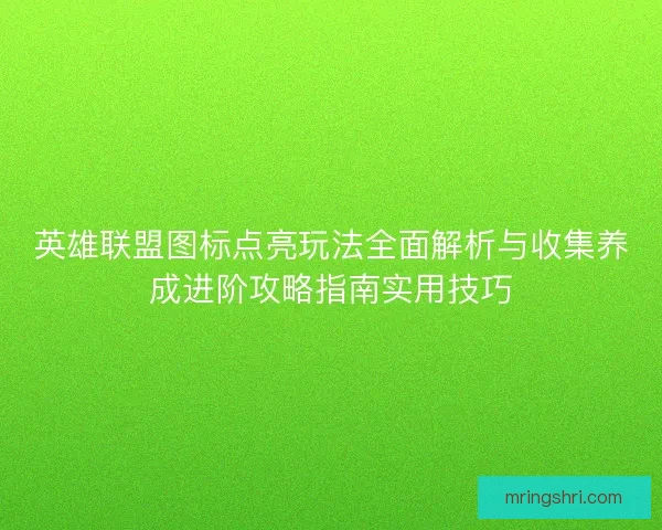 英雄联盟图标点亮玩法全面解析与收集养成进阶攻略指南实用技巧