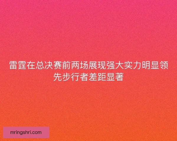 雷霆在总决赛前两场展现强大实力明显领先步行者差距显著