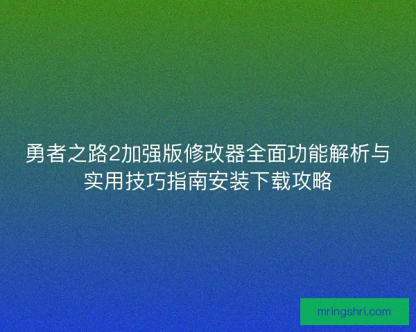 勇者之路2加强版修改器全面功能解析与实用技巧指南安装下载攻略